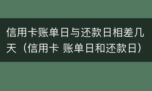 信用卡账单日与还款日相差几天（信用卡 账单日和还款日）