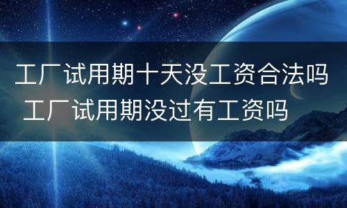 工厂试用期十天没工资合法吗 工厂试用期没过有工资吗