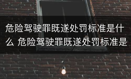 危险驾驶罪既遂处罚标准是什么 危险驾驶罪既遂处罚标准是什么