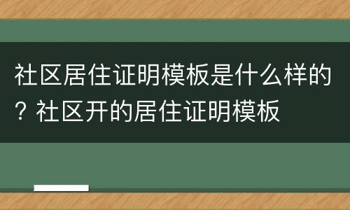 社区居住证明模板是什么样的? 社区开的居住证明模板