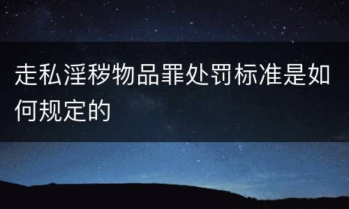 走私淫秽物品罪处罚标准是如何规定的