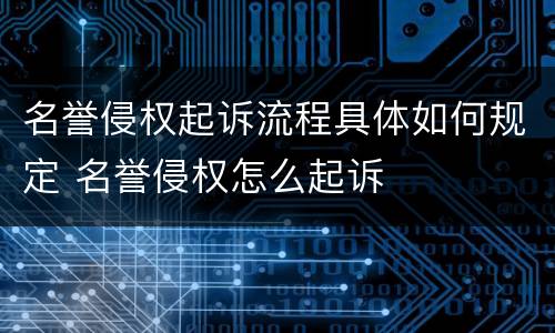 名誉侵权起诉流程具体如何规定 名誉侵权怎么起诉