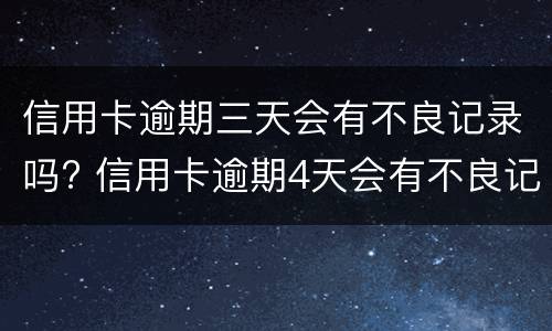 信用卡逾期三天会有不良记录吗? 信用卡逾期4天会有不良记录吗