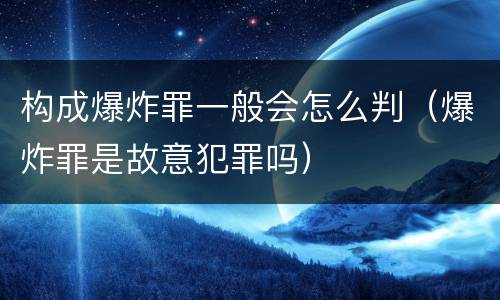 构成爆炸罪一般会怎么判（爆炸罪是故意犯罪吗）