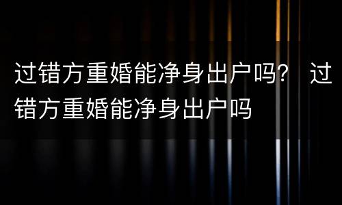 过错方重婚能净身出户吗？ 过错方重婚能净身出户吗