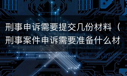 刑事申诉需要提交几份材料（刑事案件申诉需要准备什么材料）