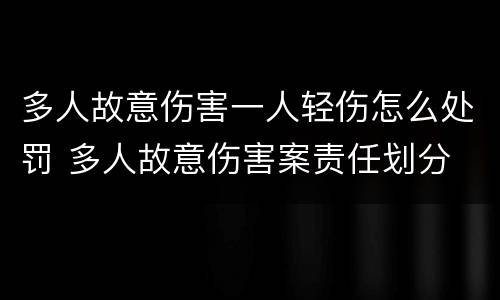 多人故意伤害一人轻伤怎么处罚 多人故意伤害案责任划分