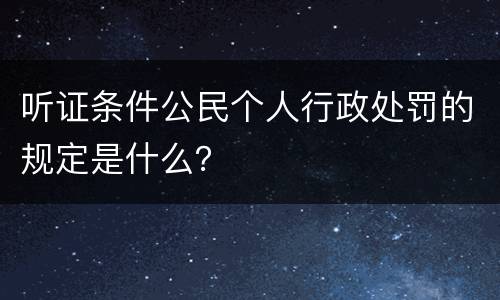 听证条件公民个人行政处罚的规定是什么？