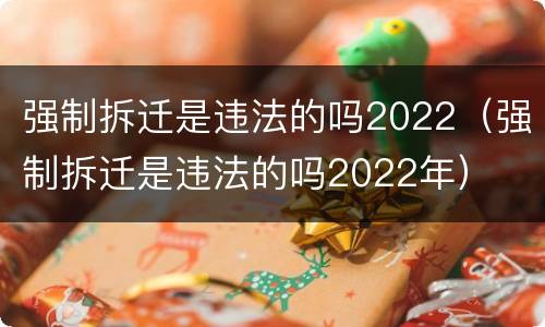 强制拆迁是违法的吗2022（强制拆迁是违法的吗2022年）