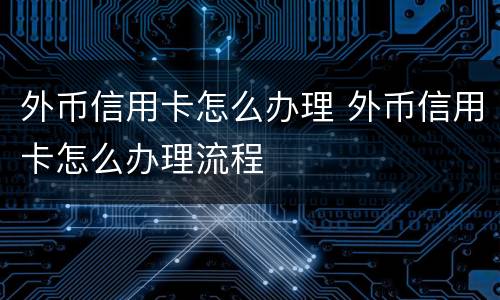 外币信用卡怎么办理 外币信用卡怎么办理流程