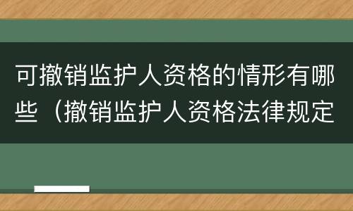 可撤销监护人资格的情形有哪些（撤销监护人资格法律规定）