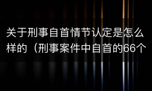 关于刑事自首情节认定是怎么样的（刑事案件中自首的66个认定规则）