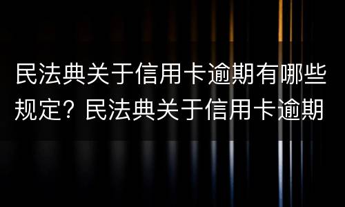 民法典关于信用卡逾期有哪些规定? 民法典关于信用卡逾期的规定