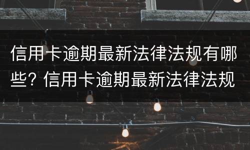 信用卡逾期最新法律法规有哪些?（国家对信用卡逾期最新规定）