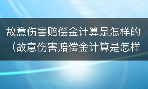 故意伤害赔偿金计算是怎样的（故意伤害赔偿金计算是怎样的标准）