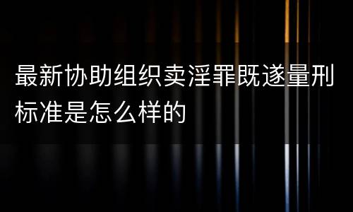 最新协助组织卖淫罪既遂量刑标准是怎么样的