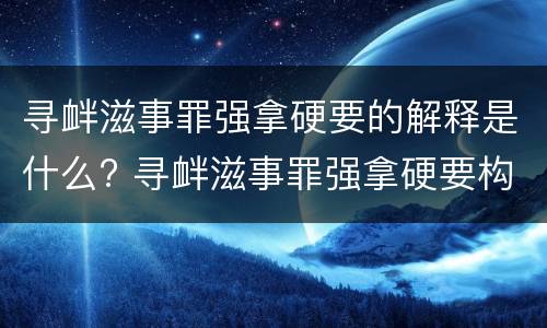 寻衅滋事罪强拿硬要的解释是什么? 寻衅滋事罪强拿硬要构成要件