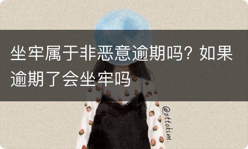 坐牢属于非恶意逾期吗? 如果逾期了会坐牢吗