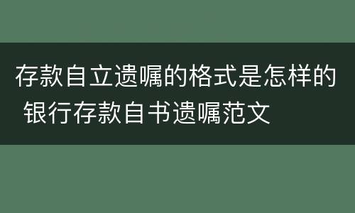 存款自立遗嘱的格式是怎样的 银行存款自书遗嘱范文