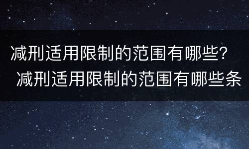 减刑适用限制的范围有哪些？ 减刑适用限制的范围有哪些条件