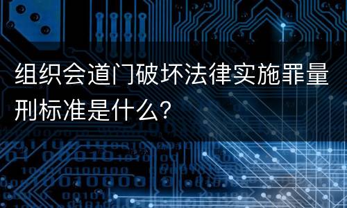 组织会道门破坏法律实施罪量刑标准是什么？