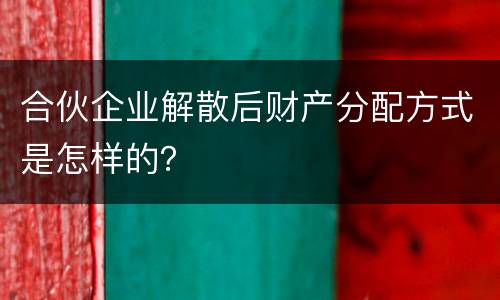 合伙企业解散后财产分配方式是怎样的？