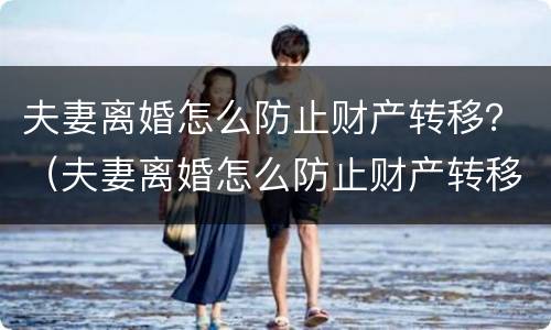 夫妻离婚怎么防止财产转移？（夫妻离婚怎么防止财产转移给孩子）