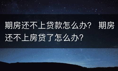 期房还不上贷款怎么办？ 期房还不上房贷了怎么办?