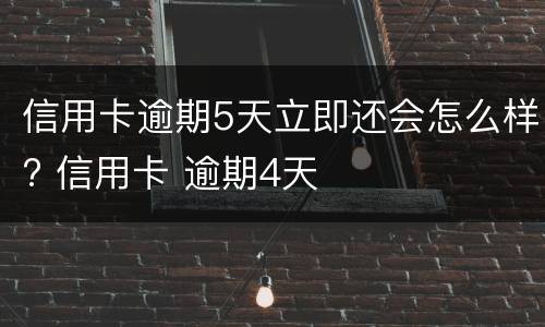 信用卡逾期5天立即还会怎么样? 信用卡 逾期4天