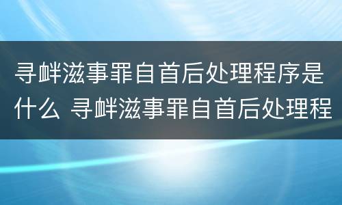 寻衅滋事罪自首后处理程序是什么 寻衅滋事罪自首后处理程序是什么呢