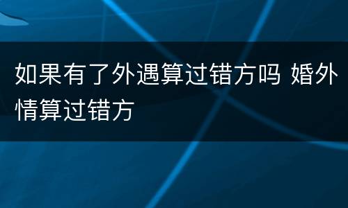 如果有了外遇算过错方吗 婚外情算过错方