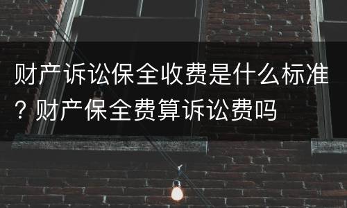 财产诉讼保全收费是什么标准? 财产保全费算诉讼费吗