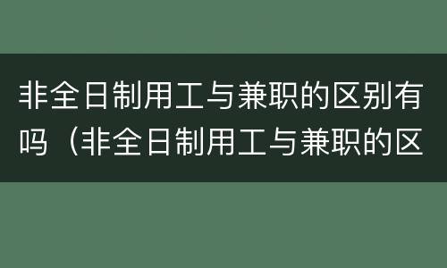 非全日制用工与兼职的区别有吗（非全日制用工与兼职的区别有吗知乎）