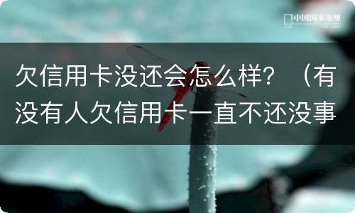 欠信用卡没还会怎么样？（有没有人欠信用卡一直不还没事的）