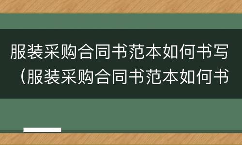 服装采购合同书范本如何书写（服装采购合同书范本如何书写好）