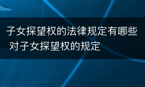 子女探望权的法律规定有哪些 对子女探望权的规定