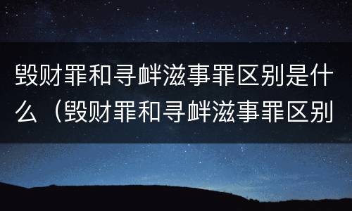 毁财罪和寻衅滋事罪区别是什么（毁财罪和寻衅滋事罪区别是什么意思）