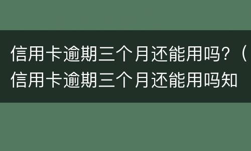 信用卡逾期三个月还能用吗?（信用卡逾期三个月还能用吗知乎）