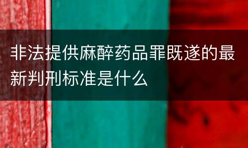 非法提供麻醉药品罪既遂的最新判刑标准是什么