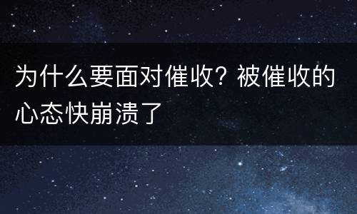 为什么要面对催收? 被催收的心态快崩溃了