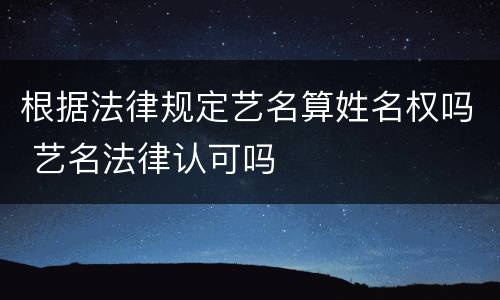 根据法律规定艺名算姓名权吗 艺名法律认可吗