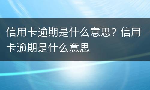 信用卡逾期是什么意思? 信用卡逾期是什么意思