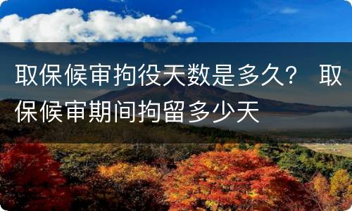 取保候审拘役天数是多久？ 取保候审期间拘留多少天