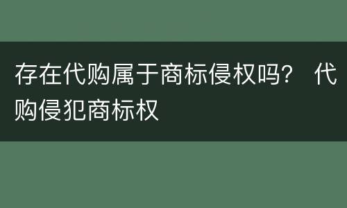 存在代购属于商标侵权吗？ 代购侵犯商标权