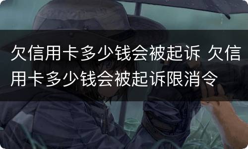 欠信用卡多少钱会被起诉 欠信用卡多少钱会被起诉限消令