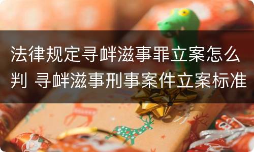 法律规定寻衅滋事罪立案怎么判 寻衅滋事刑事案件立案标准司法解释