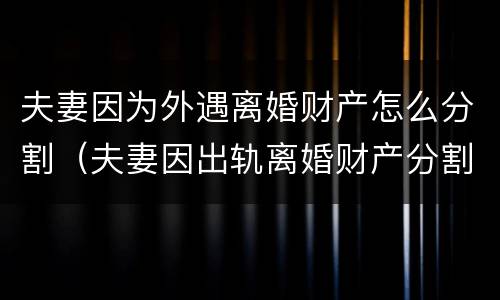 夫妻因为外遇离婚财产怎么分割（夫妻因出轨离婚财产分割）