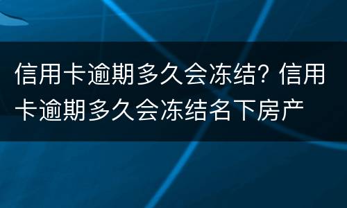 信用卡逾期多久会冻结? 信用卡逾期多久会冻结名下房产