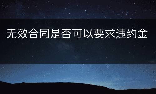 无效合同是否可以要求违约金