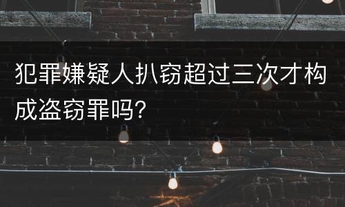 犯罪嫌疑人扒窃超过三次才构成盗窃罪吗？